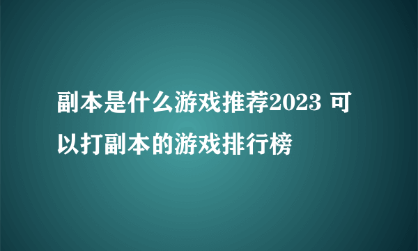 副本是什么游戏推荐2023 可以打副本的游戏排行榜