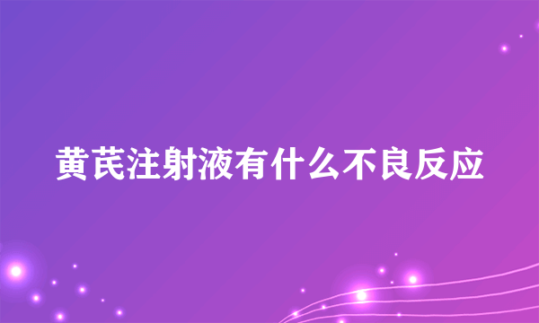 黄芪注射液有什么不良反应