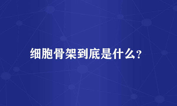 细胞骨架到底是什么？