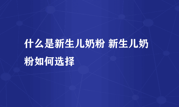 什么是新生儿奶粉 新生儿奶粉如何选择