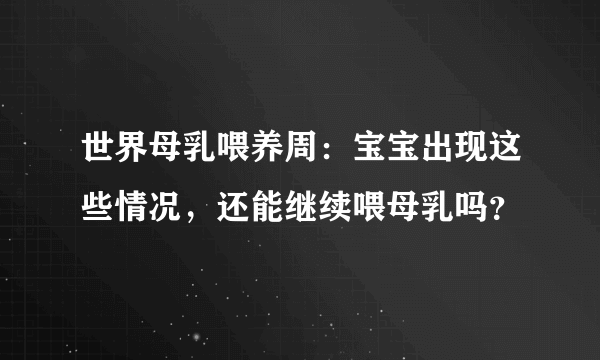 世界母乳喂养周：宝宝出现这些情况，还能继续喂母乳吗？