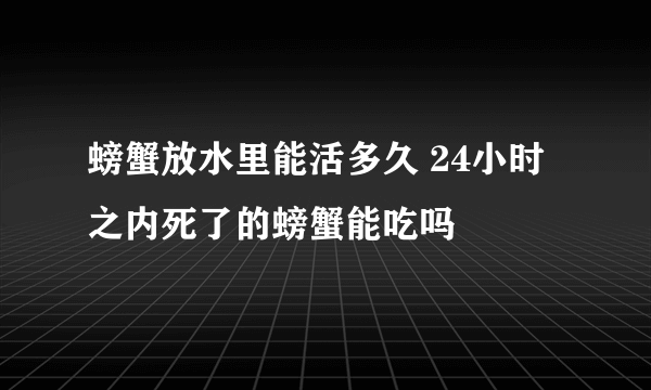 螃蟹放水里能活多久 24小时之内死了的螃蟹能吃吗