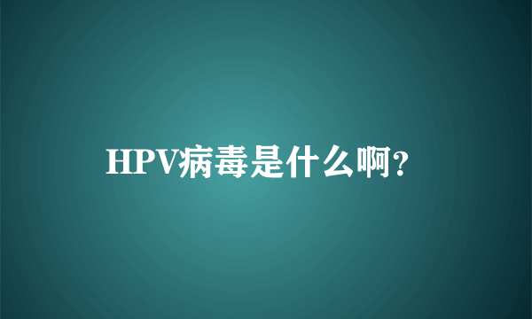 HPV病毒是什么啊？