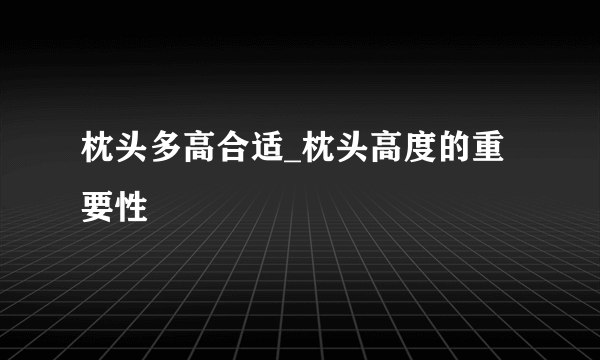 枕头多高合适_枕头高度的重要性