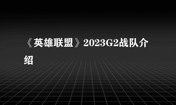 《英雄联盟》2023G2战队介绍