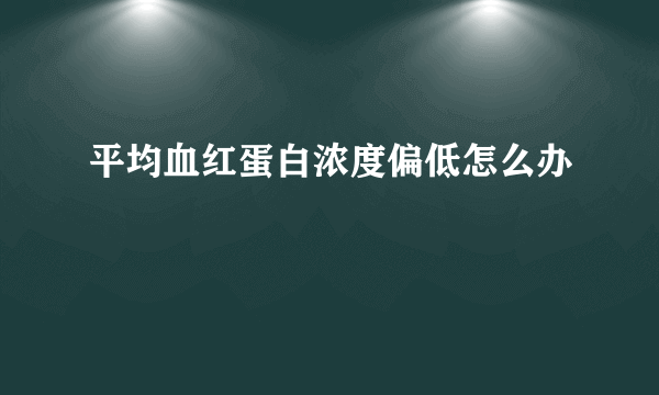 平均血红蛋白浓度偏低怎么办