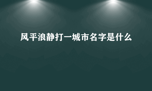 风平浪静打一城市名字是什么