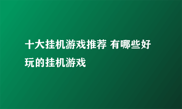 十大挂机游戏推荐 有哪些好玩的挂机游戏