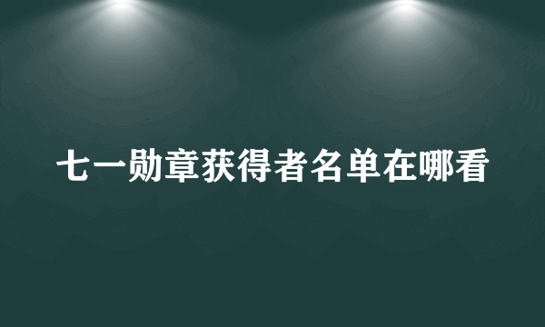 七一勋章获得者名单在哪看