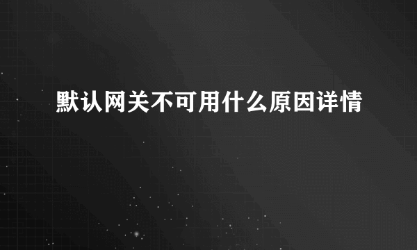 默认网关不可用什么原因详情