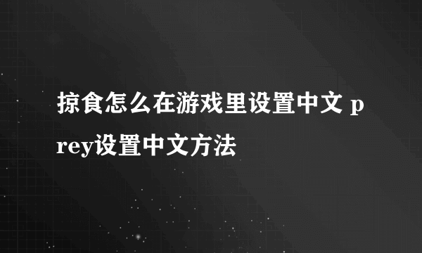 掠食怎么在游戏里设置中文 prey设置中文方法