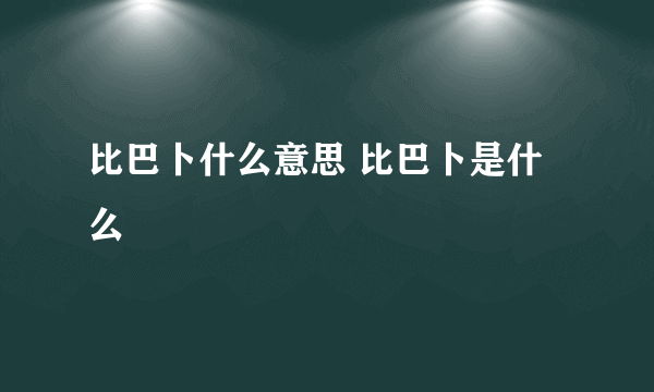 比巴卜什么意思 比巴卜是什么