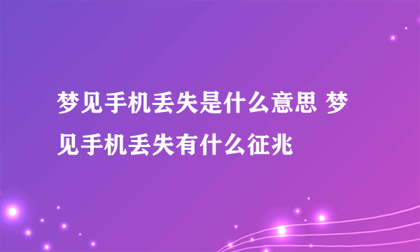 梦见手机丢失是什么意思 梦见手机丢失有什么征兆