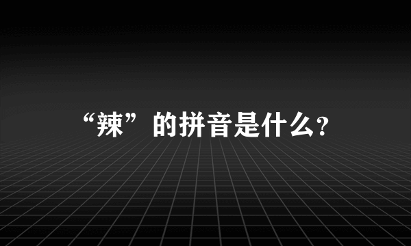 “辣”的拼音是什么？