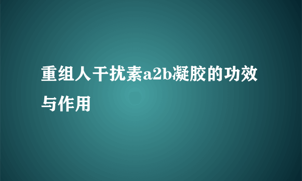 重组人干扰素a2b凝胶的功效与作用