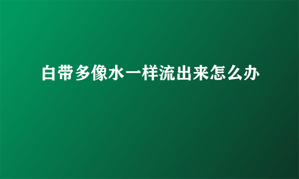 白带多像水一样流出来怎么办