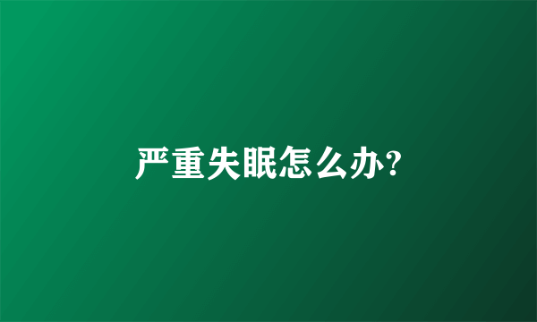 严重失眠怎么办?