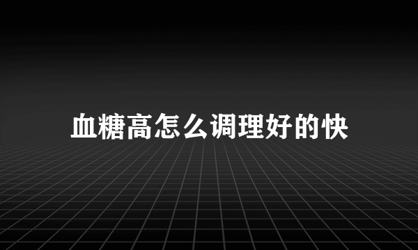 血糖高怎么调理好的快