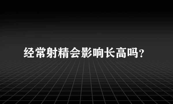 经常射精会影响长高吗？