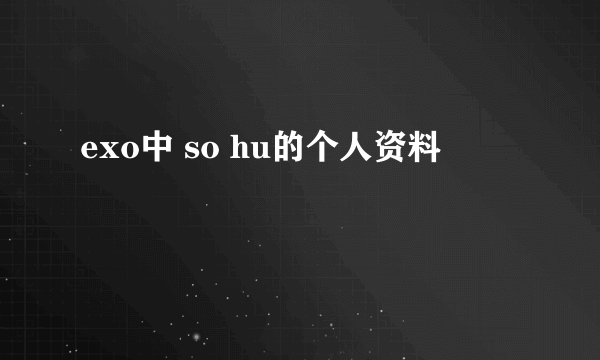 exo中 so hu的个人资料