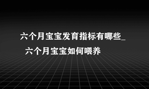 六个月宝宝发育指标有哪些_    六个月宝宝如何喂养