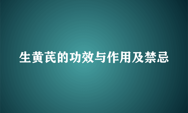 生黄芪的功效与作用及禁忌