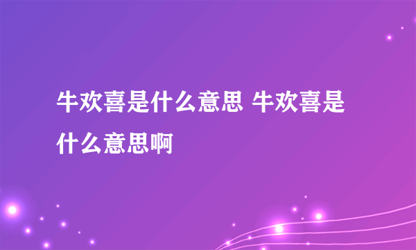 牛欢喜是什么意思 牛欢喜是什么意思啊