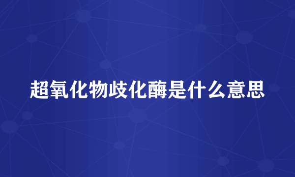 超氧化物歧化酶是什么意思