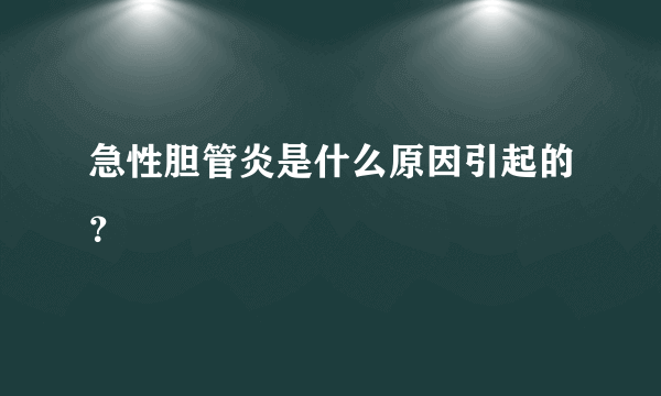 急性胆管炎是什么原因引起的？