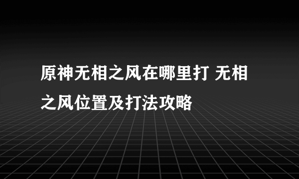 原神无相之风在哪里打 无相之风位置及打法攻略