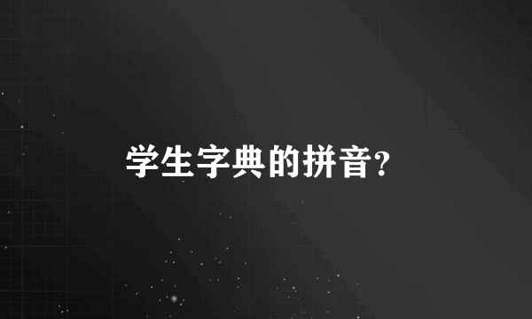 学生字典的拼音？