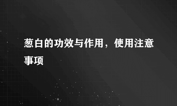 葱白的功效与作用，使用注意事项