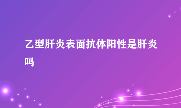 乙型肝炎表面抗体阳性是肝炎吗