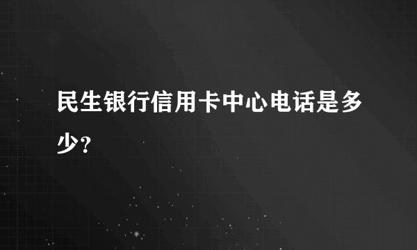 民生银行信用卡中心电话是多少？