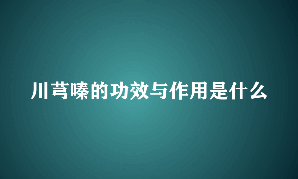 川芎嗪的功效与作用是什么