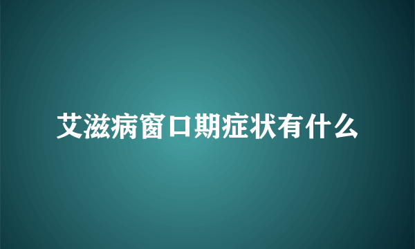 艾滋病窗口期症状有什么