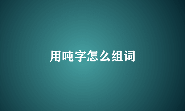 用吨字怎么组词