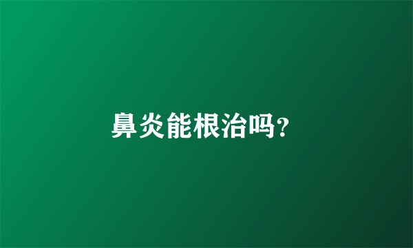 鼻炎能根治吗？