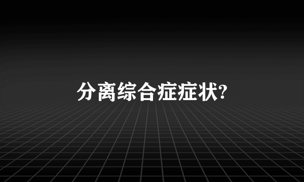 分离综合症症状?