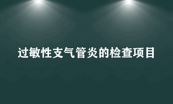 过敏性支气管炎的检查项目