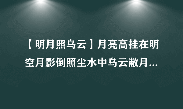 【明月照乌云】月亮高挂在明空月影倒照尘水中乌云敝月...