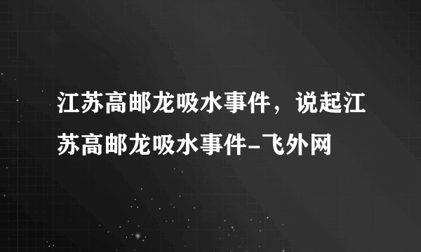 江苏高邮龙吸水事件，说起江苏高邮龙吸水事件-飞外网