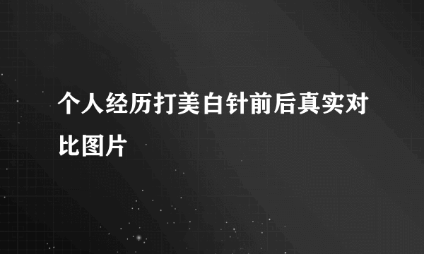 个人经历打美白针前后真实对比图片