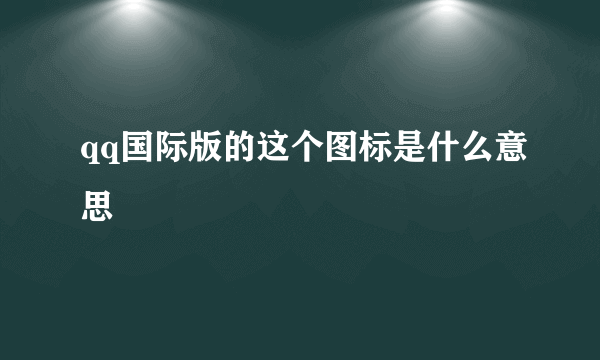 qq国际版的这个图标是什么意思