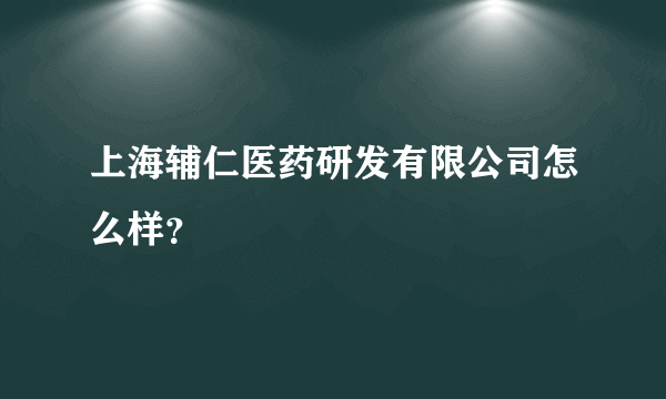 上海辅仁医药研发有限公司怎么样？