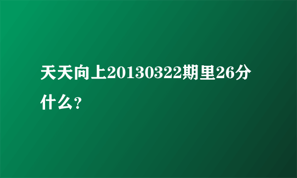 天天向上20130322期里26分什么？