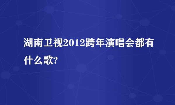 湖南卫视2012跨年演唱会都有什么歌?