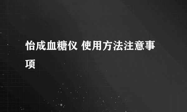 怡成血糖仪 使用方法注意事项