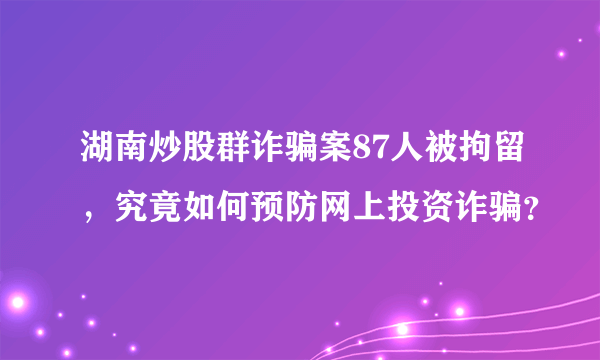 湖南炒股群诈骗案87人被拘留，究竟如何预防网上投资诈骗？