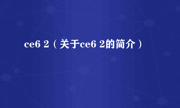 ce6 2（关于ce6 2的简介）